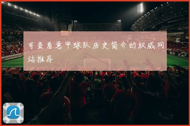 可查看意甲球队历史简介的权威网站推荐