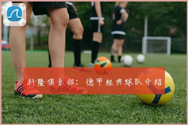 科隆俱乐部:德甲经典球队介绍