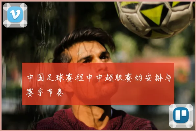 中国足球赛程中中超联赛的安排与赛季节奏